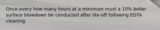 Once every how many hours at a minimum must a 10% boiler surface blowdown be conducted after lite-off following EDTA cleaning