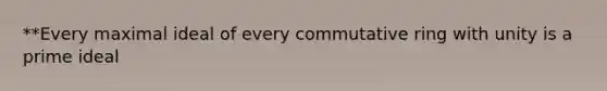 **Every maximal ideal of every commutative ring with unity is a prime ideal