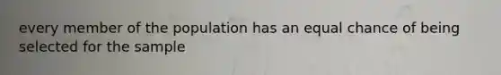 every member of the population has an equal chance of being selected for the sample