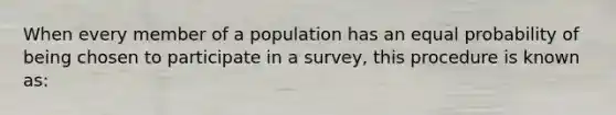 When every member of a population has an equal probability of being chosen to participate in a survey, this procedure is known as: