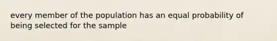 every member of the population has an equal probability of being selected for the sample