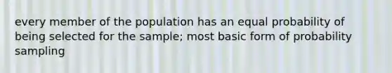 every member of the population has an equal probability of being selected for the sample; most basic form of probability sampling