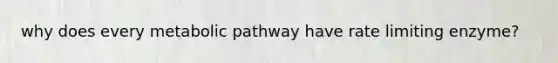 why does every metabolic pathway have rate limiting enzyme?