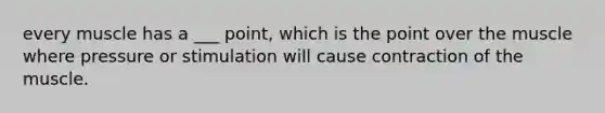 every muscle has a ___ point, which is the point over the muscle where pressure or stimulation will cause contraction of the muscle.