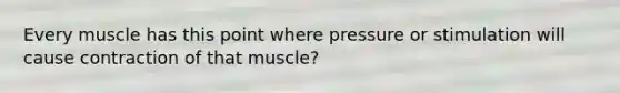 Every muscle has this point where pressure or stimulation will cause contraction of that muscle?