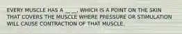 EVERY MUSCLE HAS A __ __, WHICH IS A POINT ON THE SKIN THAT COVERS THE MUSCLE WHERE PRESSURE OR STIMULATION WILL CAUSE CONTRACTION OF THAT MUSCLE.