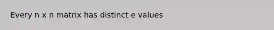 Every n x n matrix has distinct e values