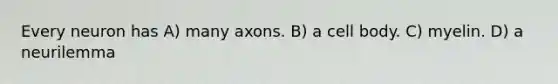 Every neuron has A) many axons. B) a cell body. C) myelin. D) a neurilemma