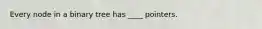 Every node in a binary tree has ____ pointers.