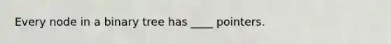 Every node in a binary tree has ____ pointers.