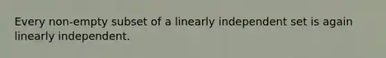 Every non-empty subset of a linearly independent set is again linearly independent.