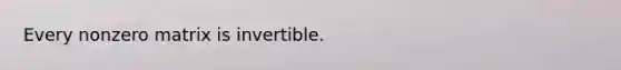 Every nonzero matrix is invertible.