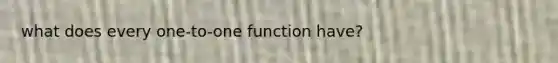 what does every one-to-one function have?