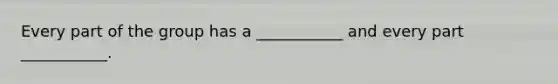 Every part of the group has a ___________ and every part ___________.