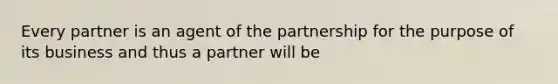 Every partner is an agent of the partnership for the purpose of its business and thus a partner will be