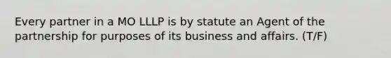 Every partner in a MO LLLP is by statute an Agent of the partnership for purposes of its business and affairs. (T/F)