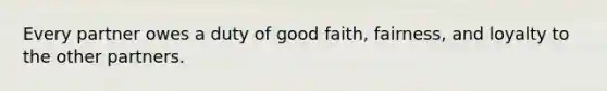 Every partner owes a duty of good faith, fairness, and loyalty to the other partners.