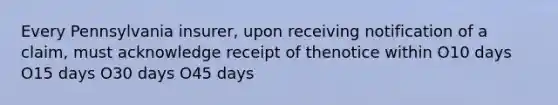 Every Pennsylvania insurer, upon receiving notification of a claim, must acknowledge receipt of thenotice within O10 days O15 days O30 days O45 days