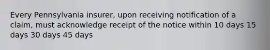 Every Pennsylvania insurer, upon receiving notification of a claim, must acknowledge receipt of the notice within 10 days 15 days 30 days 45 days