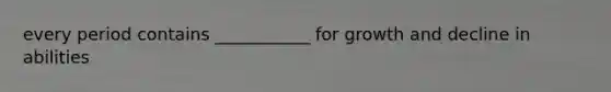 every period contains ___________ for growth and decline in abilities