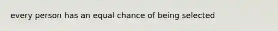 every person has an equal chance of being selected