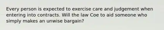 Every person is expected to exercise care and judgement when entering into contracts. Will the law Coe to aid someone who simply makes an unwise bargain?