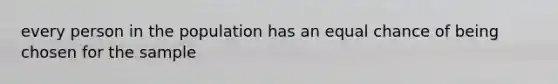 every person in the population has an equal chance of being chosen for the sample