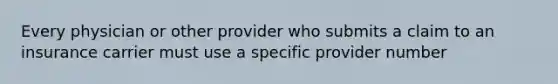 Every physician or other provider who submits a claim to an insurance carrier must use a specific provider number