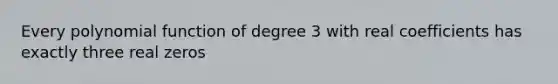 Every <a href='https://www.questionai.com/knowledge/kPn5WBgRmA-polynomial-function' class='anchor-knowledge'>polynomial function</a> of degree 3 with real coefficients has exactly three real zeros