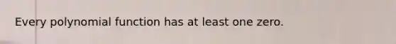 Every polynomial function has at least one zero.