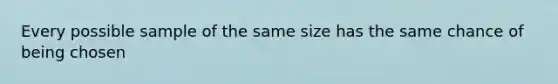 Every possible sample of the same size has the same chance of being chosen