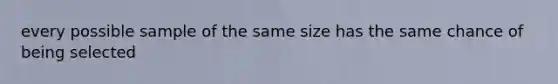 every possible sample of the same size has the same chance of being selected