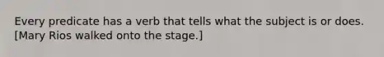 Every predicate has a verb that tells what the subject is or does. [Mary Rios walked onto the stage.]