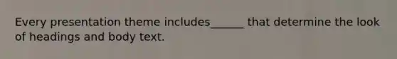 Every presentation theme includes______ that determine the look of headings and body text.