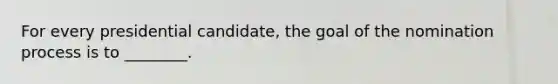 For every presidential candidate, the goal of the nomination process is to ________.