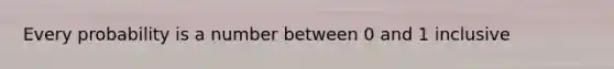 Every probability is a number between 0 and 1 inclusive