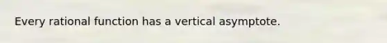 Every rational function has a vertical asymptote.