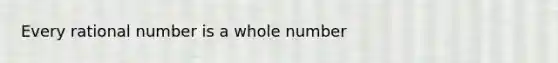 Every rational number is a whole number