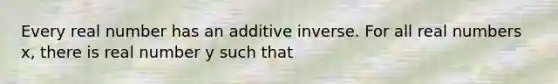 Every real number has an <a href='https://www.questionai.com/knowledge/k2er5TL56s-additive-inverse' class='anchor-knowledge'>additive inverse</a>. For all real numbers x, there is real number y such that