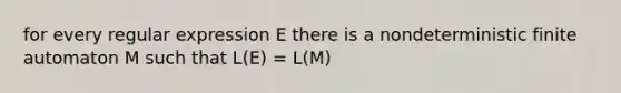 for every regular expression E there is a nondeterministic finite automaton M such that L(E) = L(M)