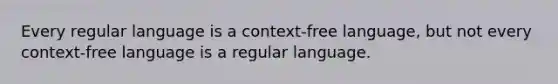 Every regular language is a context-free language, but not every context-free language is a regular language.