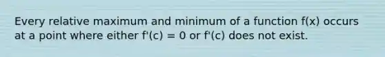 Every relative maximum and minimum of a function f(x) occurs at a point where either f'(c) = 0 or f'(c) does not exist.