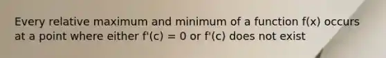 Every relative maximum and minimum of a function f(x) occurs at a point where either f'(c) = 0 or f'(c) does not exist