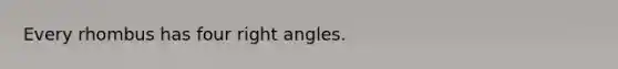 Every rhombus has four right angles.