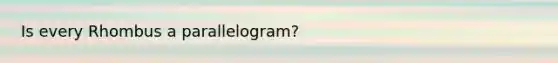 Is every Rhombus a parallelogram?