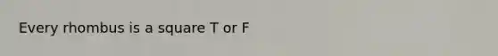 Every rhombus is a square T or F