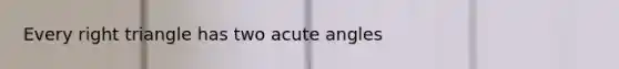 Every right triangle has two acute angles