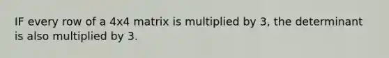 IF every row of a 4x4 matrix is multiplied by 3, the determinant is also multiplied by 3.