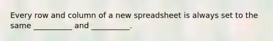 Every row and column of a new spreadsheet is always set to the same __________ and __________.