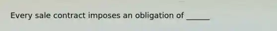 Every sale contract imposes an obligation of ______